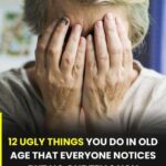 12 nasty things you do in old age that everyone notices, but no one dares to tell you
