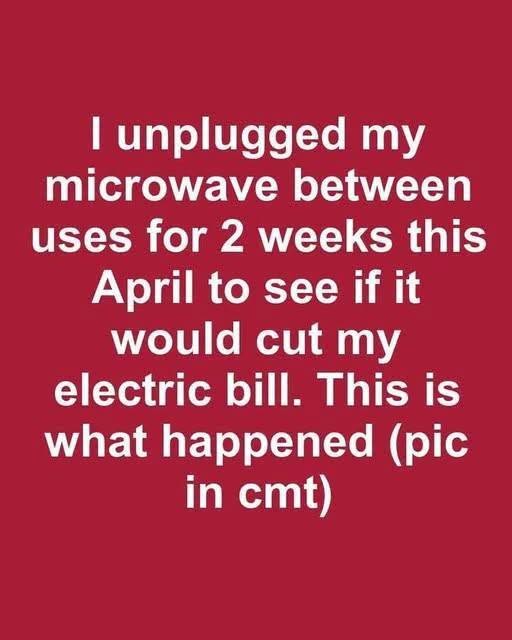 I unplugged my microwave between uses for 2 weeks this April to see if it would cut my electric bill. This is what happened