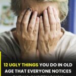 12 nasty things you do in old age that everyone notices, but no one dares to tell you