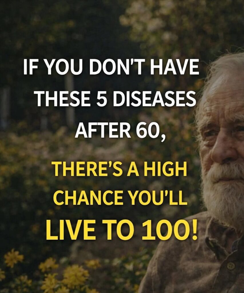 If you reach 60 without these 5 diseases, you have a high probability of living to 100!