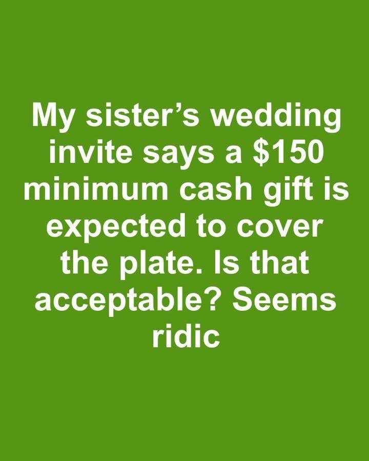 My sister sent out wedding invites with a note saying a minimum cash gift of $150 is expected to cover the cost of our plate. Is it acceptable to mandate a specific gift amount?